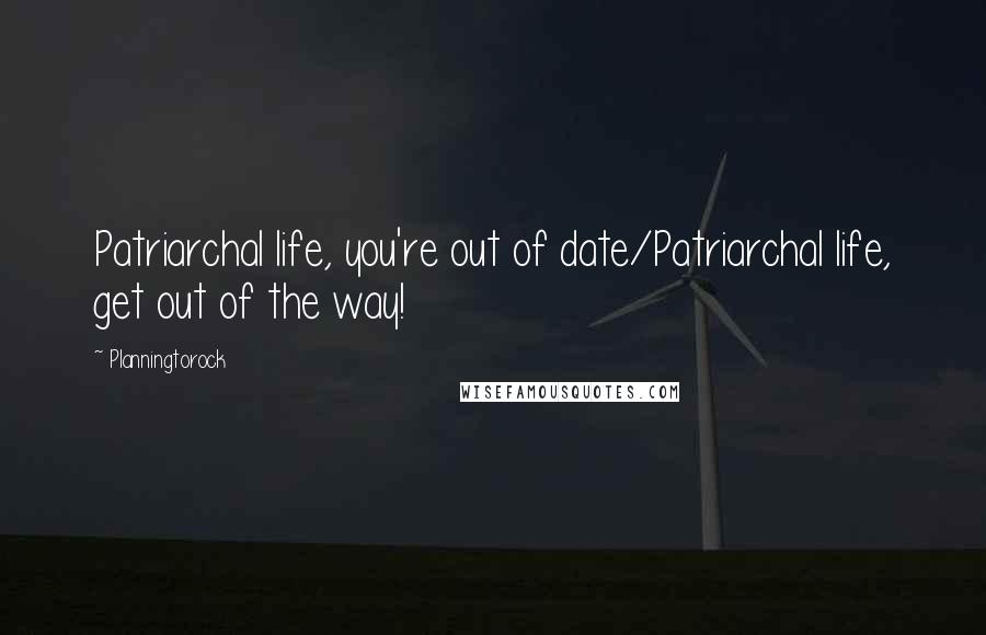 Planningtorock Quotes: Patriarchal life, you're out of date/Patriarchal life, get out of the way!