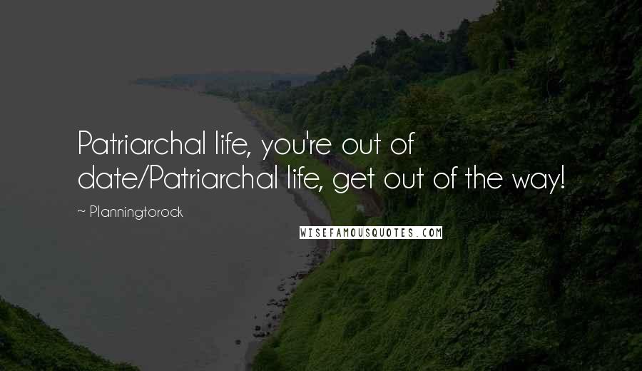 Planningtorock Quotes: Patriarchal life, you're out of date/Patriarchal life, get out of the way!