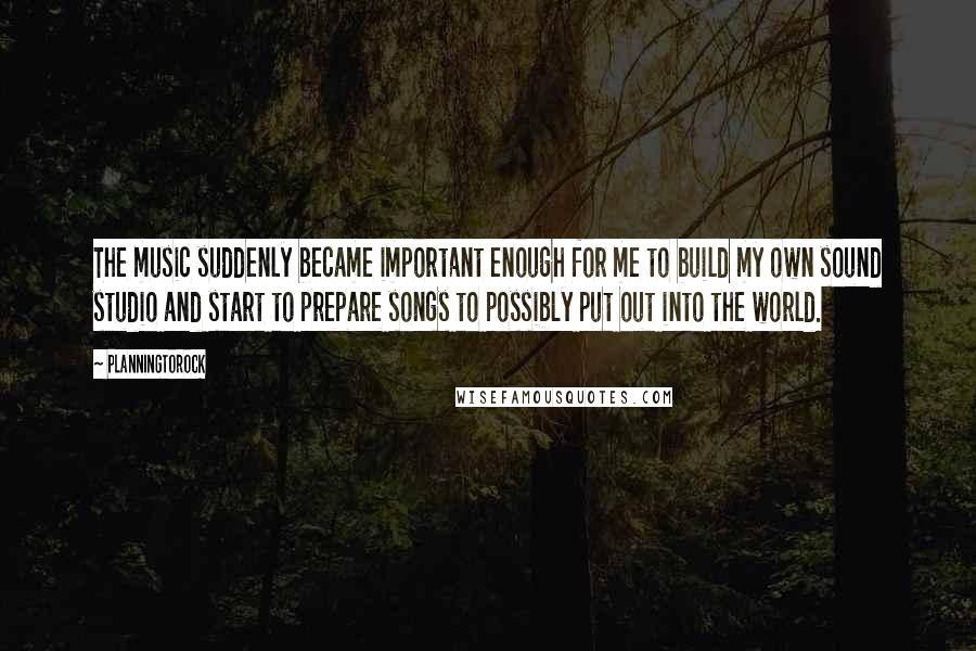 Planningtorock Quotes: The music suddenly became important enough for me to build my own sound studio and start to prepare songs to possibly put out into the world.