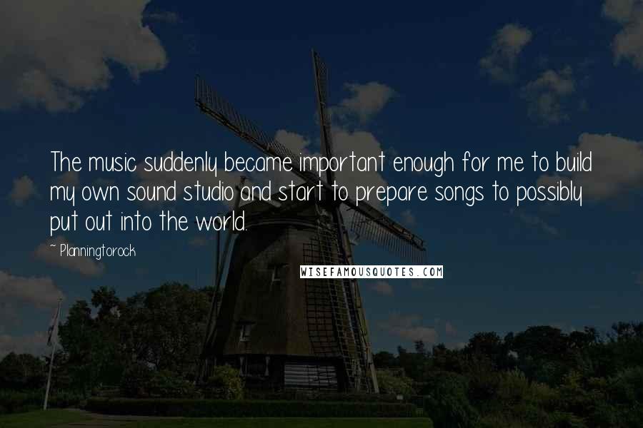 Planningtorock Quotes: The music suddenly became important enough for me to build my own sound studio and start to prepare songs to possibly put out into the world.