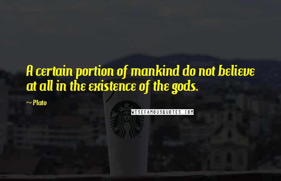 Plato Quotes: A certain portion of mankind do not believe at all in the existence of the gods.