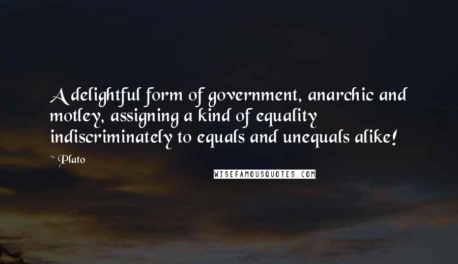 Plato Quotes: A delightful form of government, anarchic and motley, assigning a kind of equality indiscriminately to equals and unequals alike!