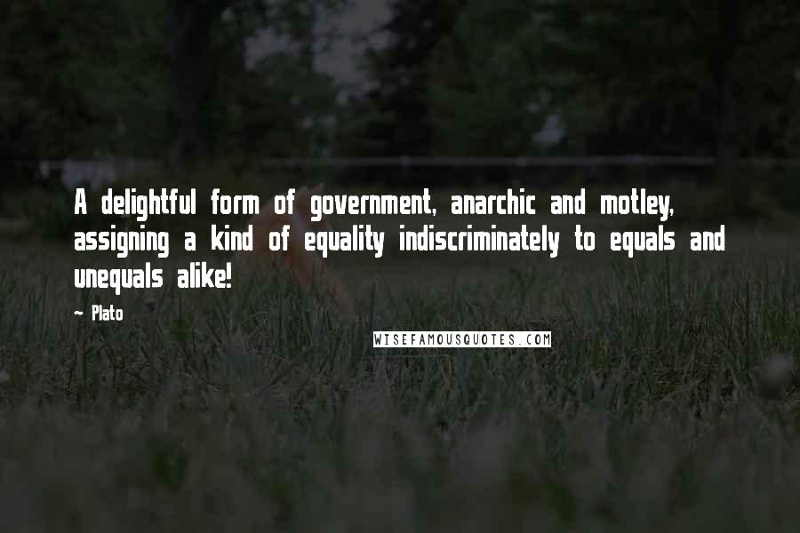 Plato Quotes: A delightful form of government, anarchic and motley, assigning a kind of equality indiscriminately to equals and unequals alike!