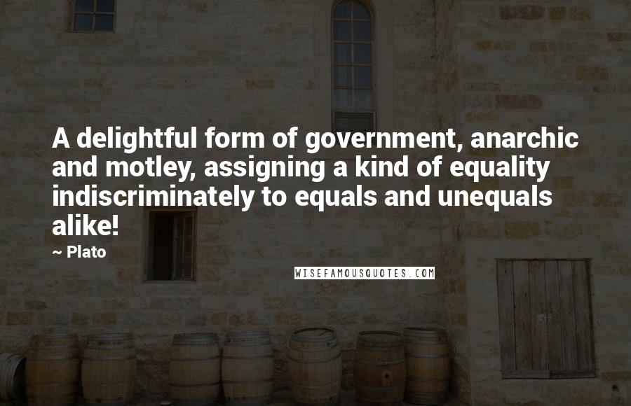 Plato Quotes: A delightful form of government, anarchic and motley, assigning a kind of equality indiscriminately to equals and unequals alike!