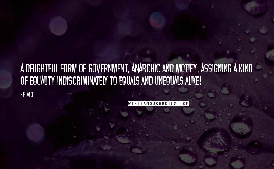 Plato Quotes: A delightful form of government, anarchic and motley, assigning a kind of equality indiscriminately to equals and unequals alike!