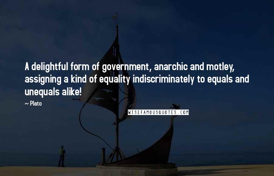 Plato Quotes: A delightful form of government, anarchic and motley, assigning a kind of equality indiscriminately to equals and unequals alike!