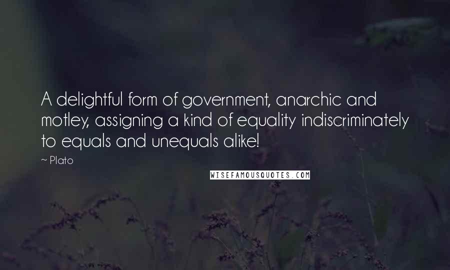 Plato Quotes: A delightful form of government, anarchic and motley, assigning a kind of equality indiscriminately to equals and unequals alike!
