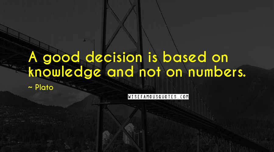 Plato Quotes: A good decision is based on knowledge and not on numbers.