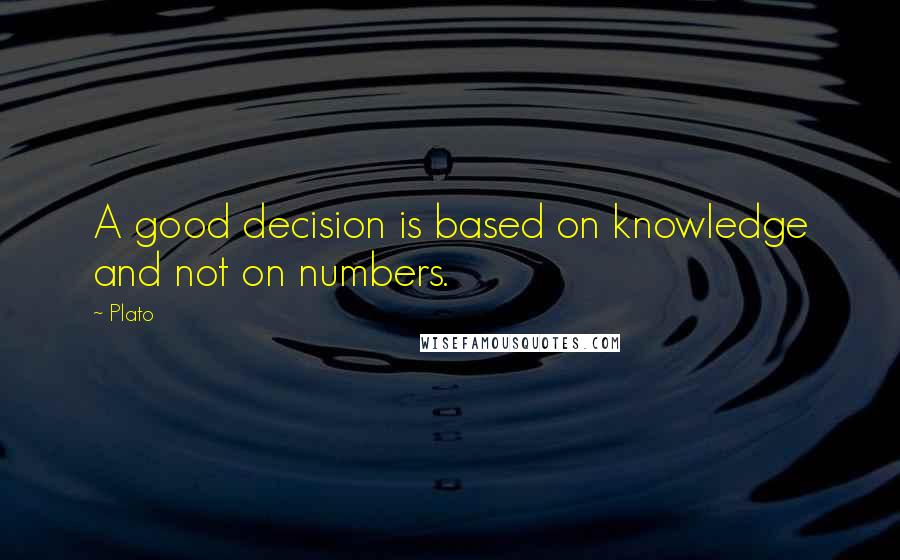 Plato Quotes: A good decision is based on knowledge and not on numbers.