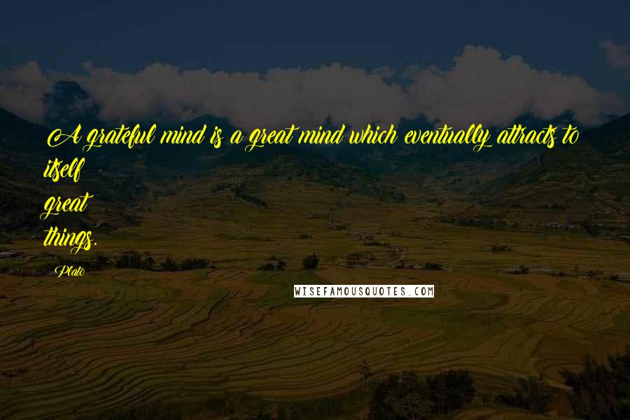 Plato Quotes: A grateful mind is a great mind which eventually attracts to itself great things.