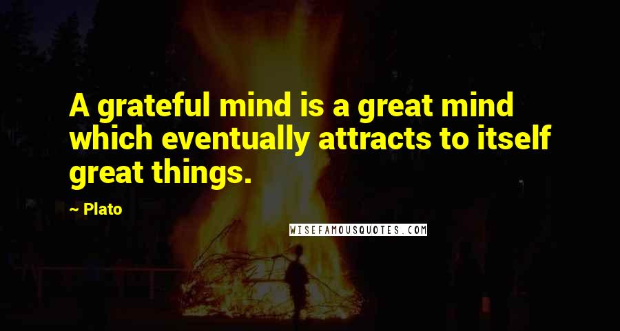 Plato Quotes: A grateful mind is a great mind which eventually attracts to itself great things.