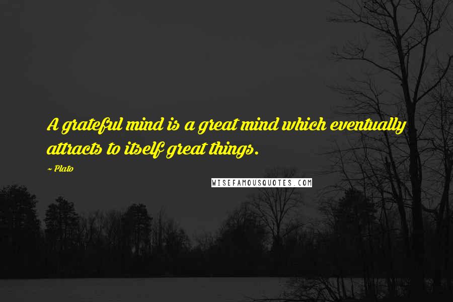 Plato Quotes: A grateful mind is a great mind which eventually attracts to itself great things.
