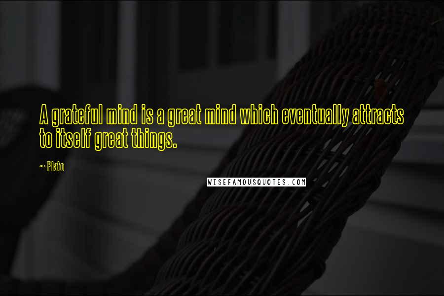 Plato Quotes: A grateful mind is a great mind which eventually attracts to itself great things.
