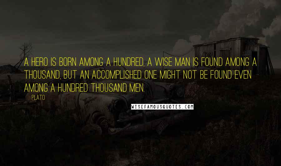 Plato Quotes: A hero is born among a hundred, a wise man is found among a thousand, but an accomplished one might not be found even among a hundred thousand men.