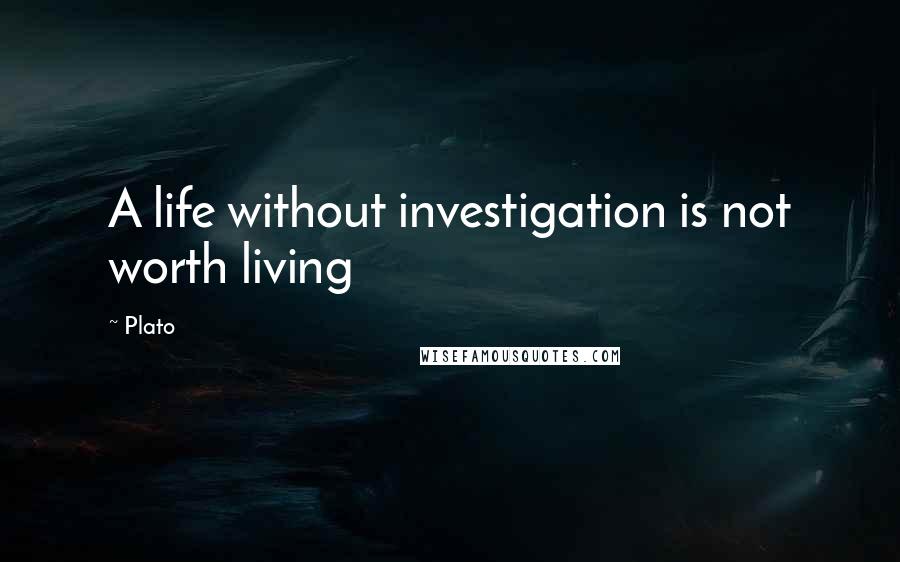 Plato Quotes: A life without investigation is not worth living