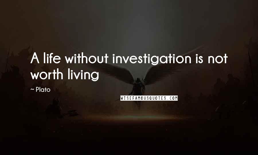 Plato Quotes: A life without investigation is not worth living