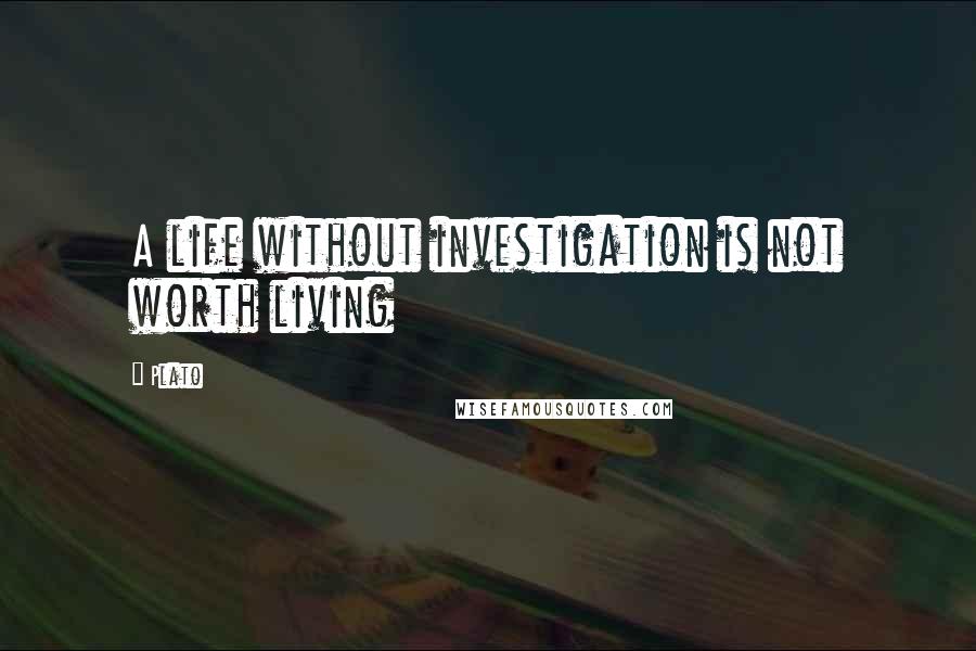 Plato Quotes: A life without investigation is not worth living