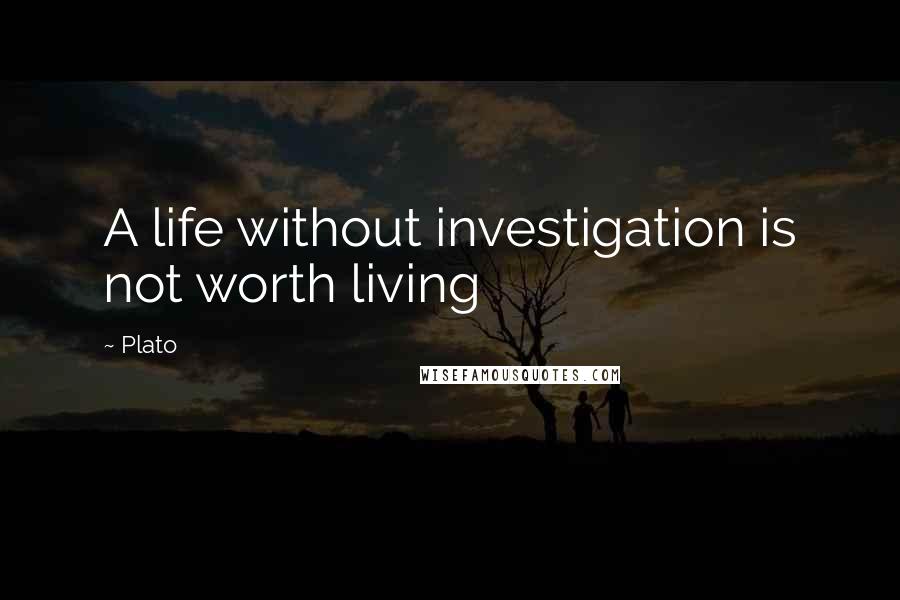 Plato Quotes: A life without investigation is not worth living