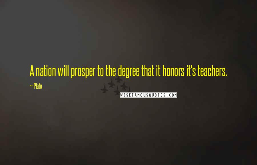 Plato Quotes: A nation will prosper to the degree that it honors it's teachers.