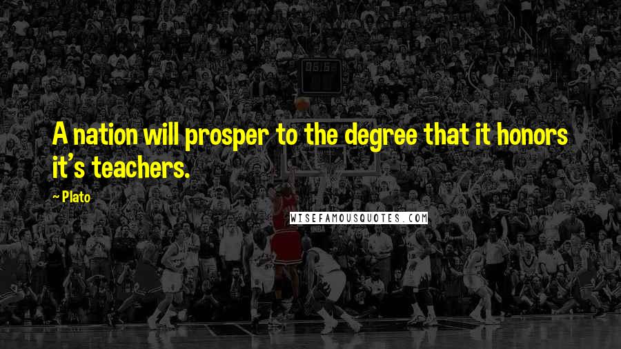 Plato Quotes: A nation will prosper to the degree that it honors it's teachers.