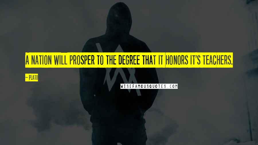 Plato Quotes: A nation will prosper to the degree that it honors it's teachers.