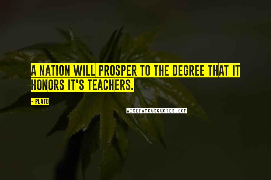 Plato Quotes: A nation will prosper to the degree that it honors it's teachers.