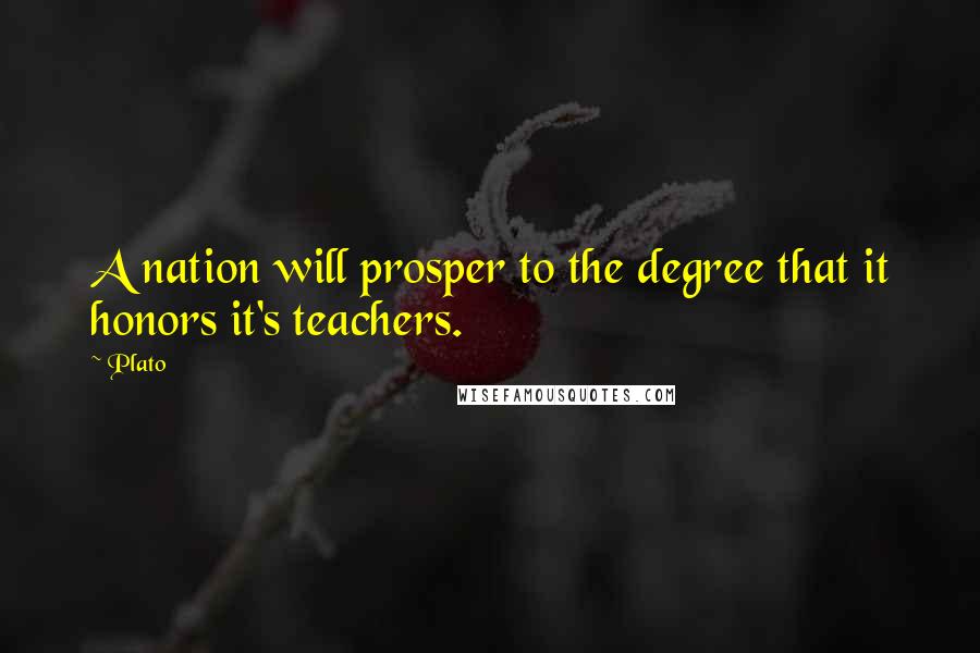 Plato Quotes: A nation will prosper to the degree that it honors it's teachers.