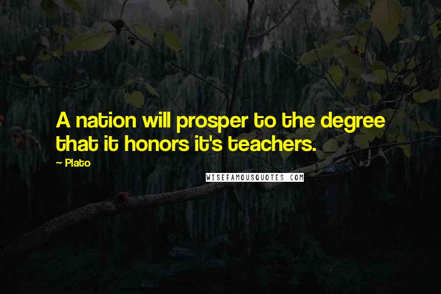 Plato Quotes: A nation will prosper to the degree that it honors it's teachers.