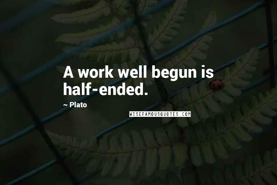 Plato Quotes: A work well begun is half-ended.
