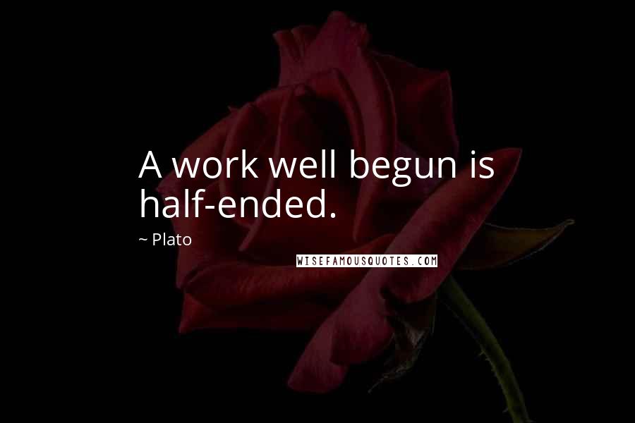 Plato Quotes: A work well begun is half-ended.