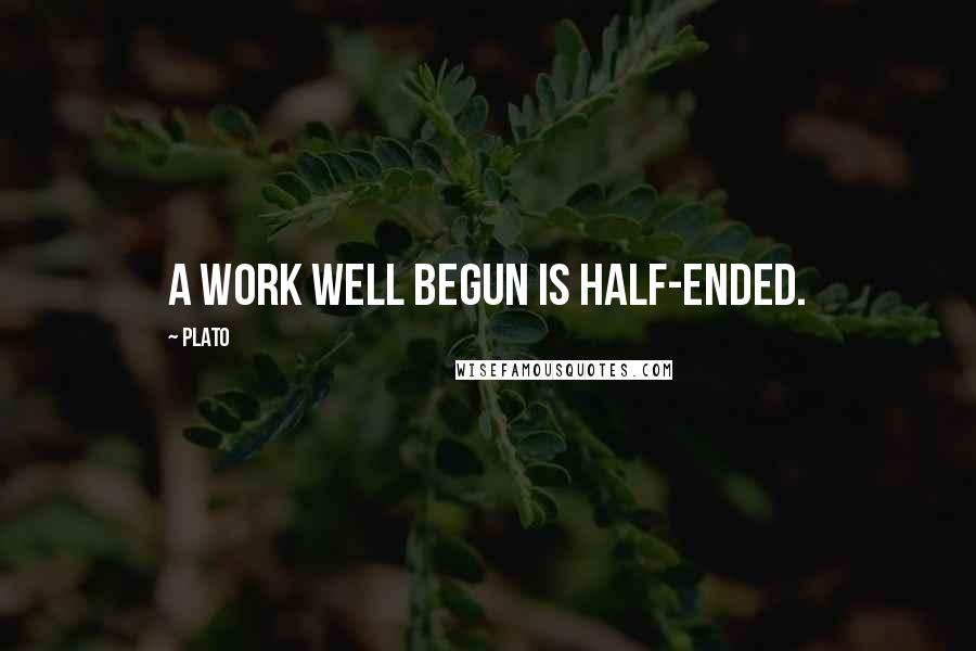Plato Quotes: A work well begun is half-ended.