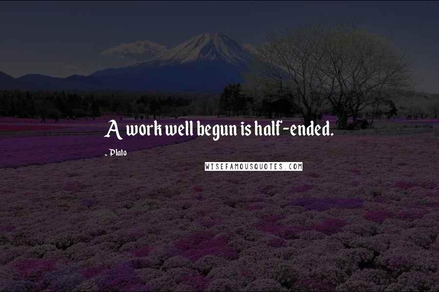 Plato Quotes: A work well begun is half-ended.