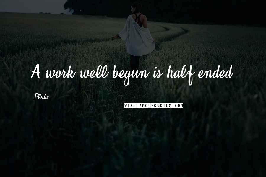 Plato Quotes: A work well begun is half-ended.