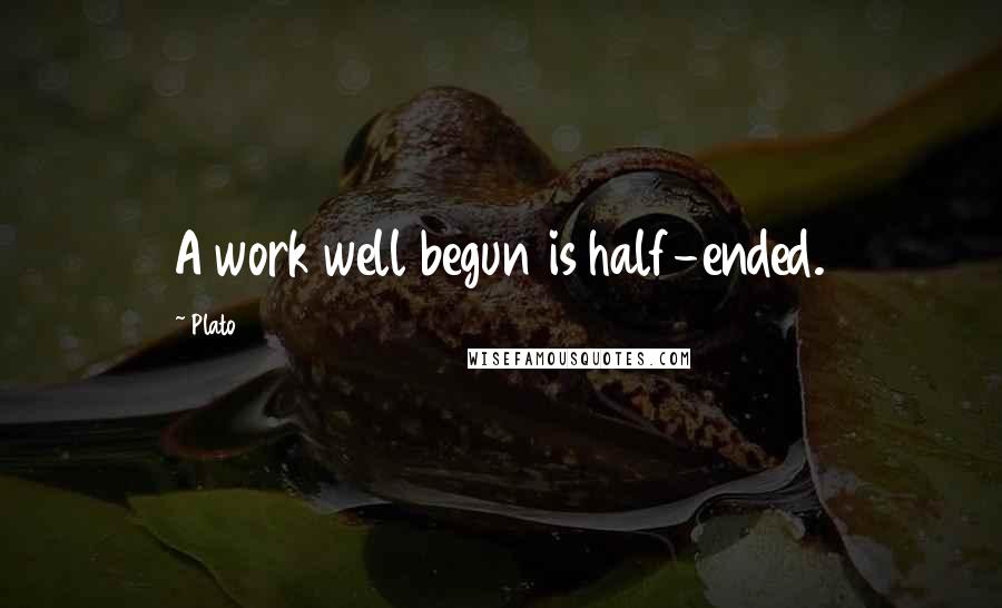 Plato Quotes: A work well begun is half-ended.