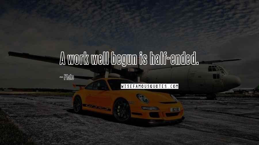 Plato Quotes: A work well begun is half-ended.