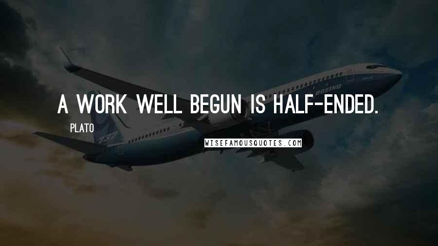 Plato Quotes: A work well begun is half-ended.
