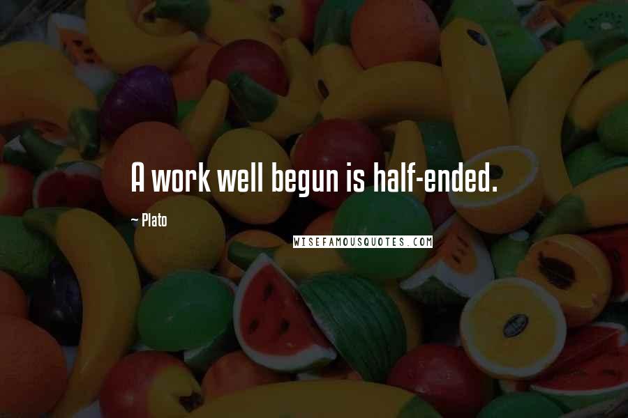 Plato Quotes: A work well begun is half-ended.