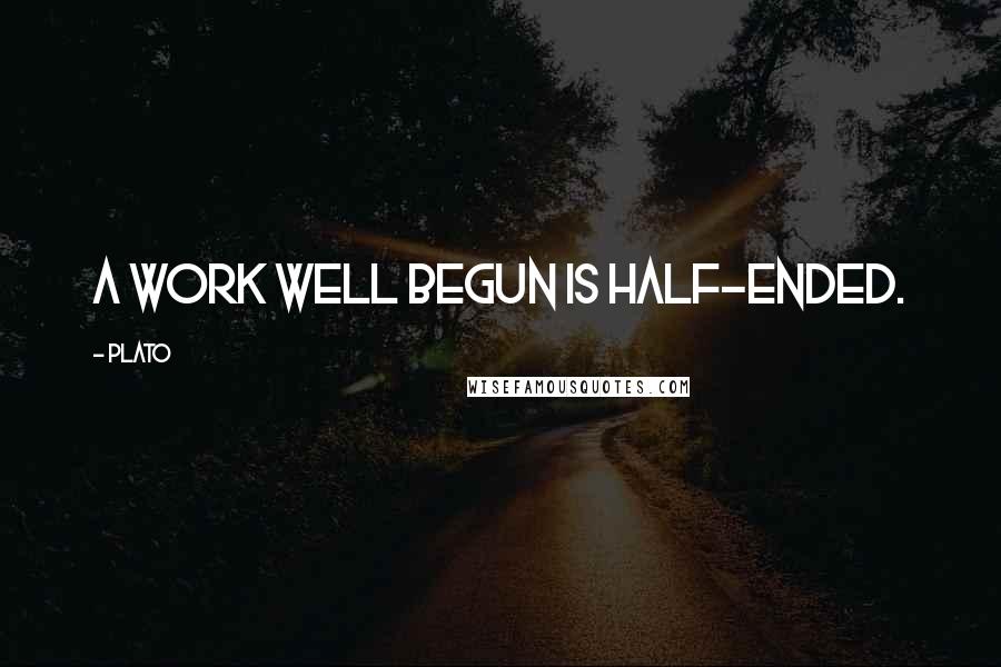 Plato Quotes: A work well begun is half-ended.