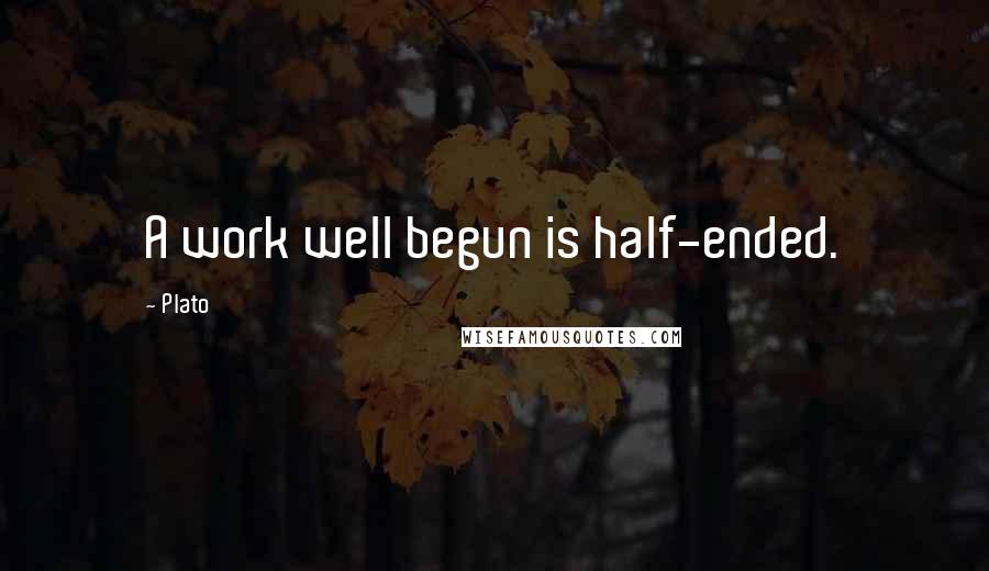 Plato Quotes: A work well begun is half-ended.