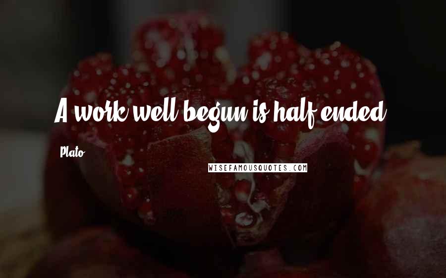 Plato Quotes: A work well begun is half-ended.
