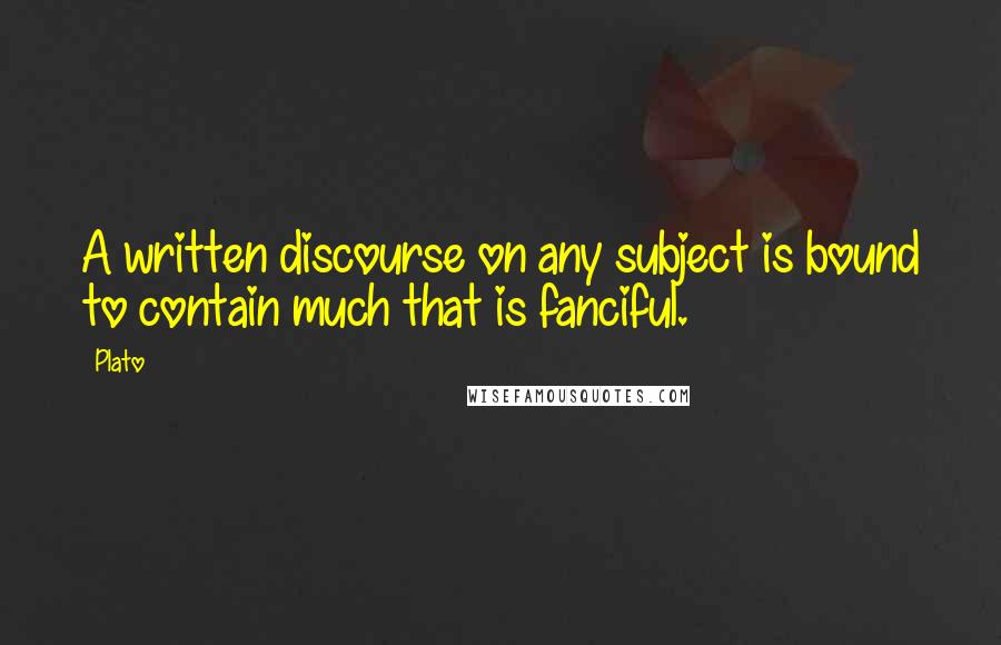 Plato Quotes: A written discourse on any subject is bound to contain much that is fanciful.
