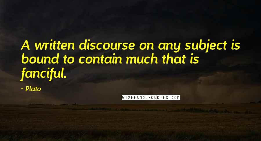 Plato Quotes: A written discourse on any subject is bound to contain much that is fanciful.