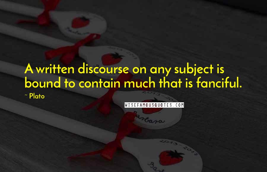 Plato Quotes: A written discourse on any subject is bound to contain much that is fanciful.