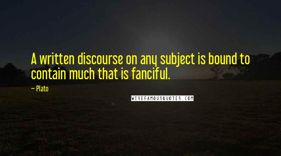 Plato Quotes: A written discourse on any subject is bound to contain much that is fanciful.