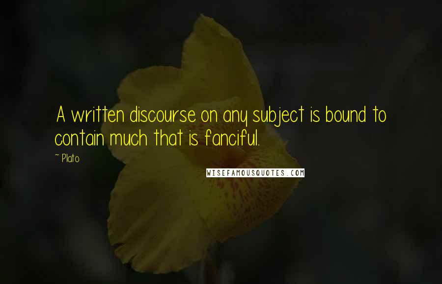 Plato Quotes: A written discourse on any subject is bound to contain much that is fanciful.