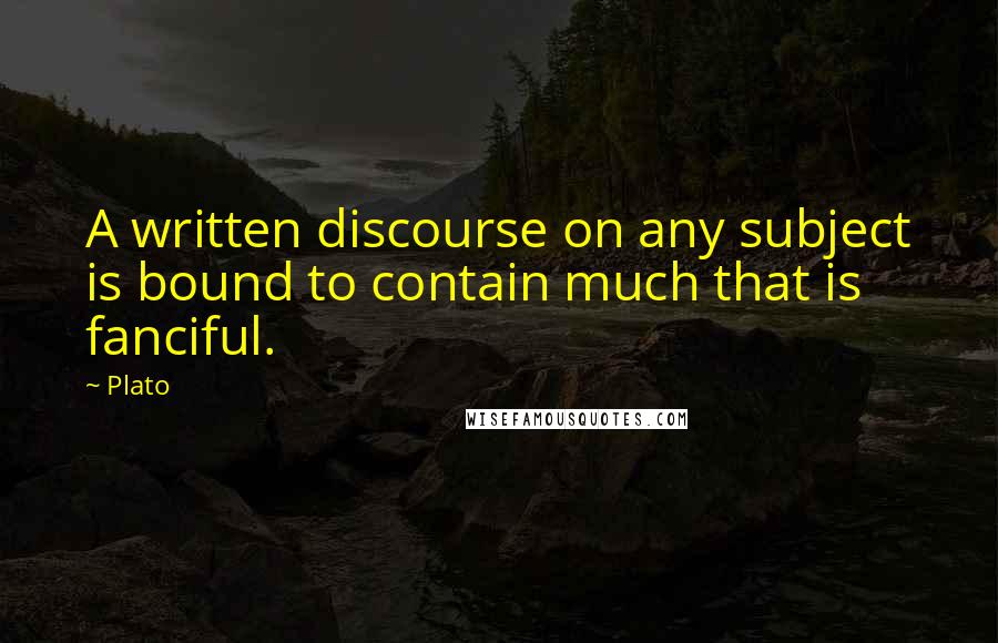 Plato Quotes: A written discourse on any subject is bound to contain much that is fanciful.