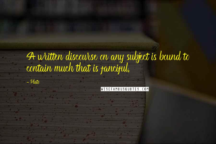 Plato Quotes: A written discourse on any subject is bound to contain much that is fanciful.