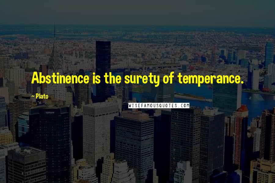 Plato Quotes: Abstinence is the surety of temperance.