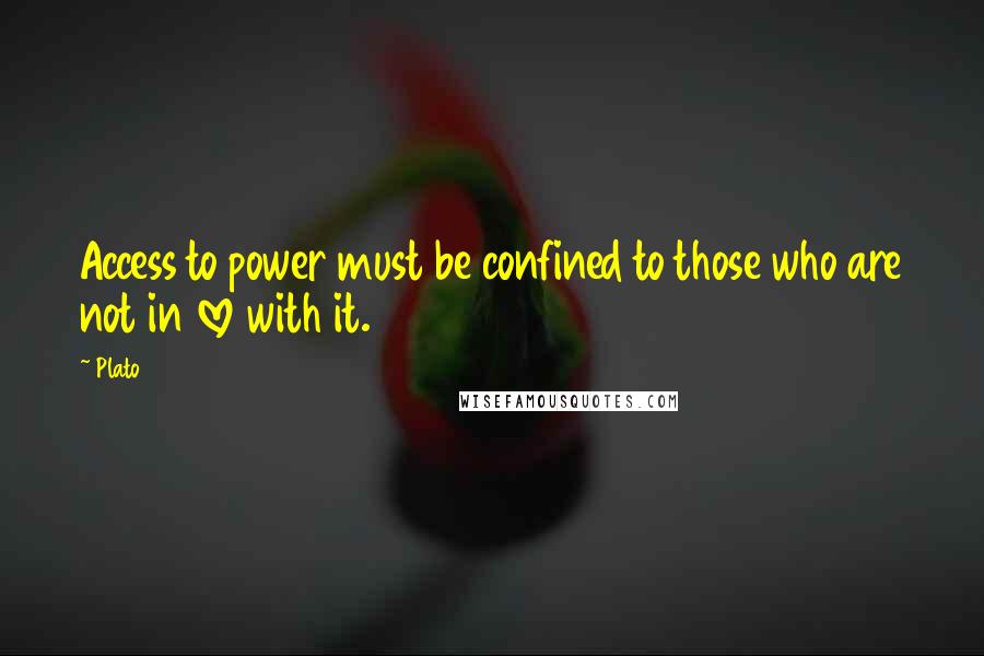 Plato Quotes: Access to power must be confined to those who are not in love with it.