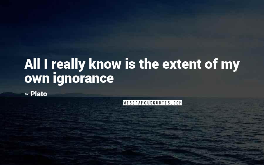 Plato Quotes: All I really know is the extent of my own ignorance